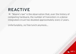 REACTIVE
“ 	"Moore's	law"	is	the	observation	that,	over	the	history	of
computing	hardware,	the	number	of	transistors	in	a	dense
integrated	circuit	has	doubled	approximately	every	2	years.
Unfortunately,	no	free	lunch	anymore...
 