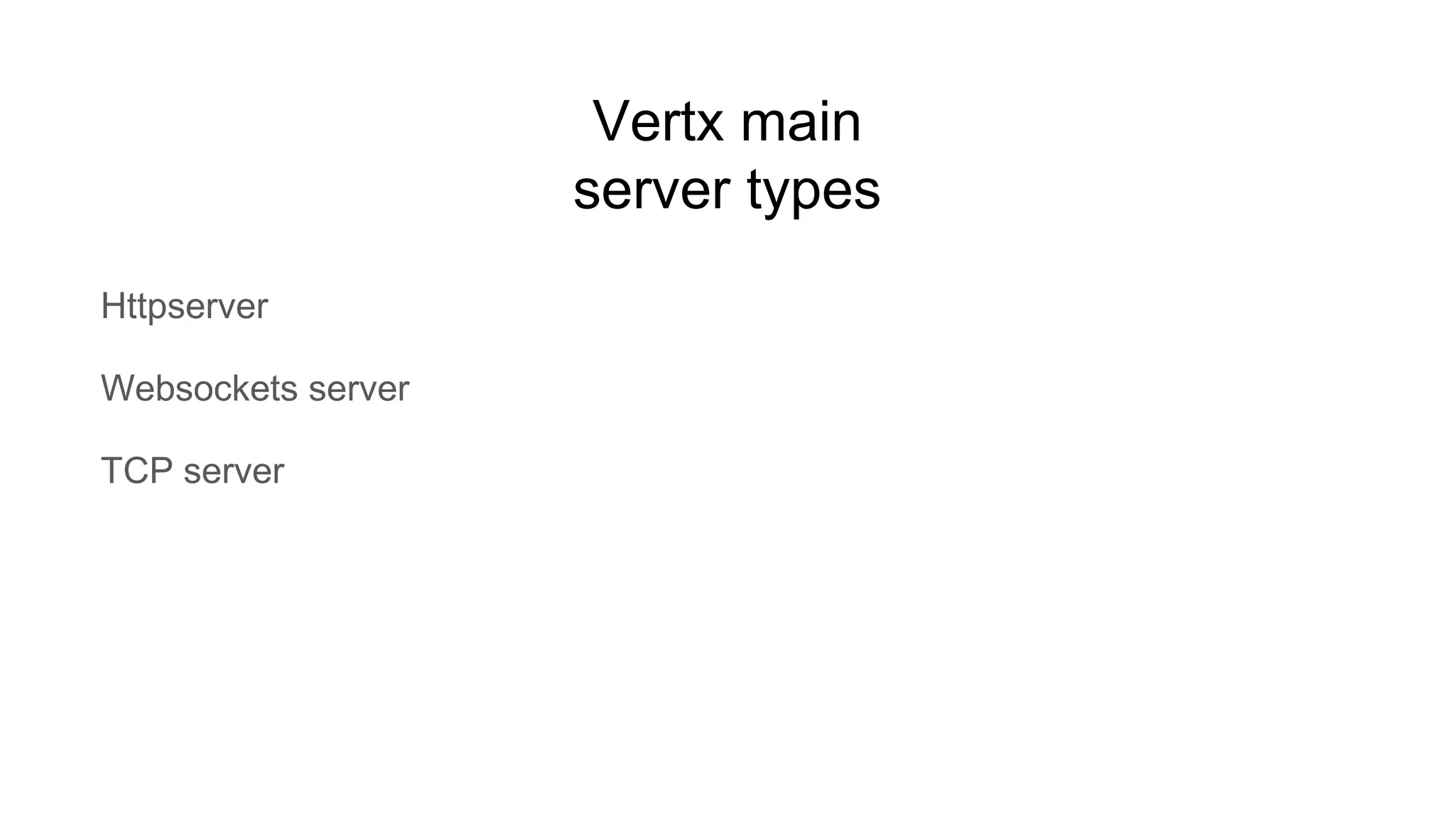 Vertx main
server types
Httpserver
Websockets server
TCP server
 