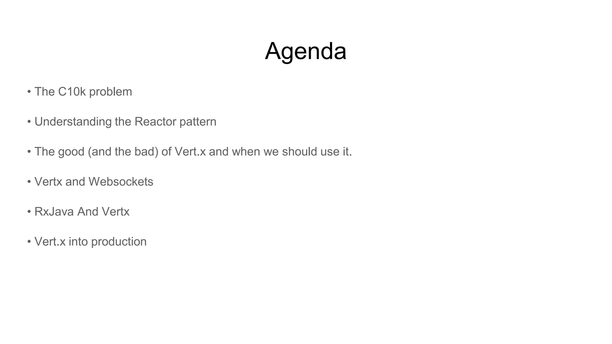 Agenda
• The C10k problem
• Understanding the Reactor pattern
• The good (and the bad) of Vert.x and when we should use it.
• Vertx and Websockets
• RxJava And Vertx
• Vert.x into production
 