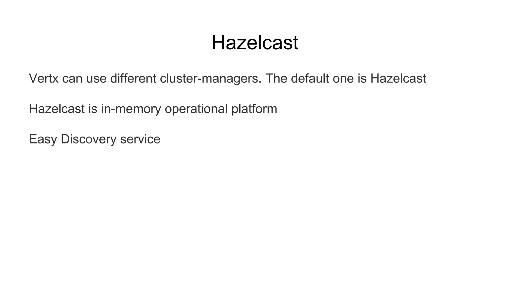 Hazelcast
Vertx can use different cluster-managers. The default one is Hazelcast
Hazelcast is in-memory operational platform
Easy Discovery service
 