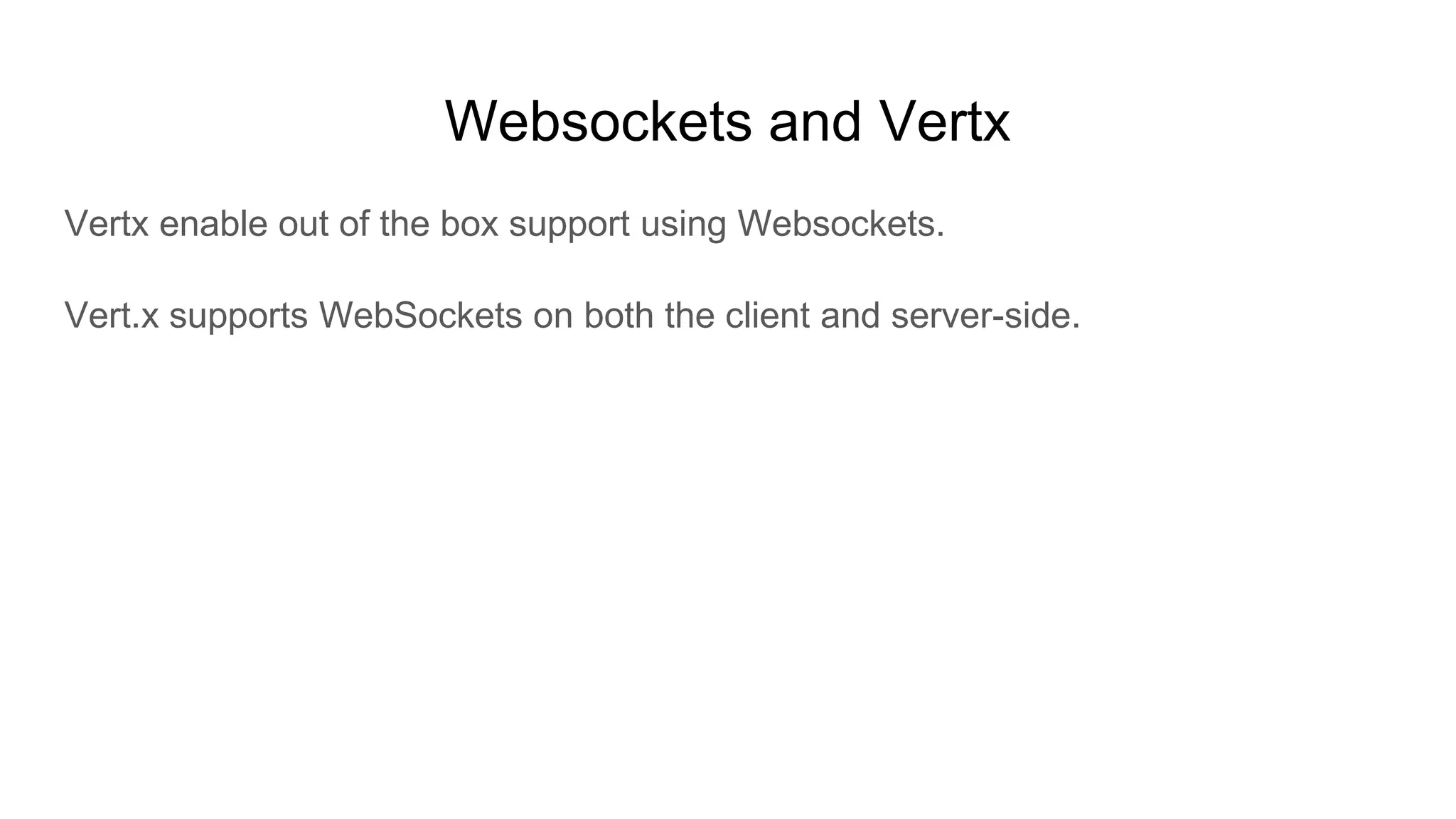 Websockets and Vertx
Vertx enable out of the box support using Websockets.
Vert.x supports WebSockets on both the client and server-side.
 