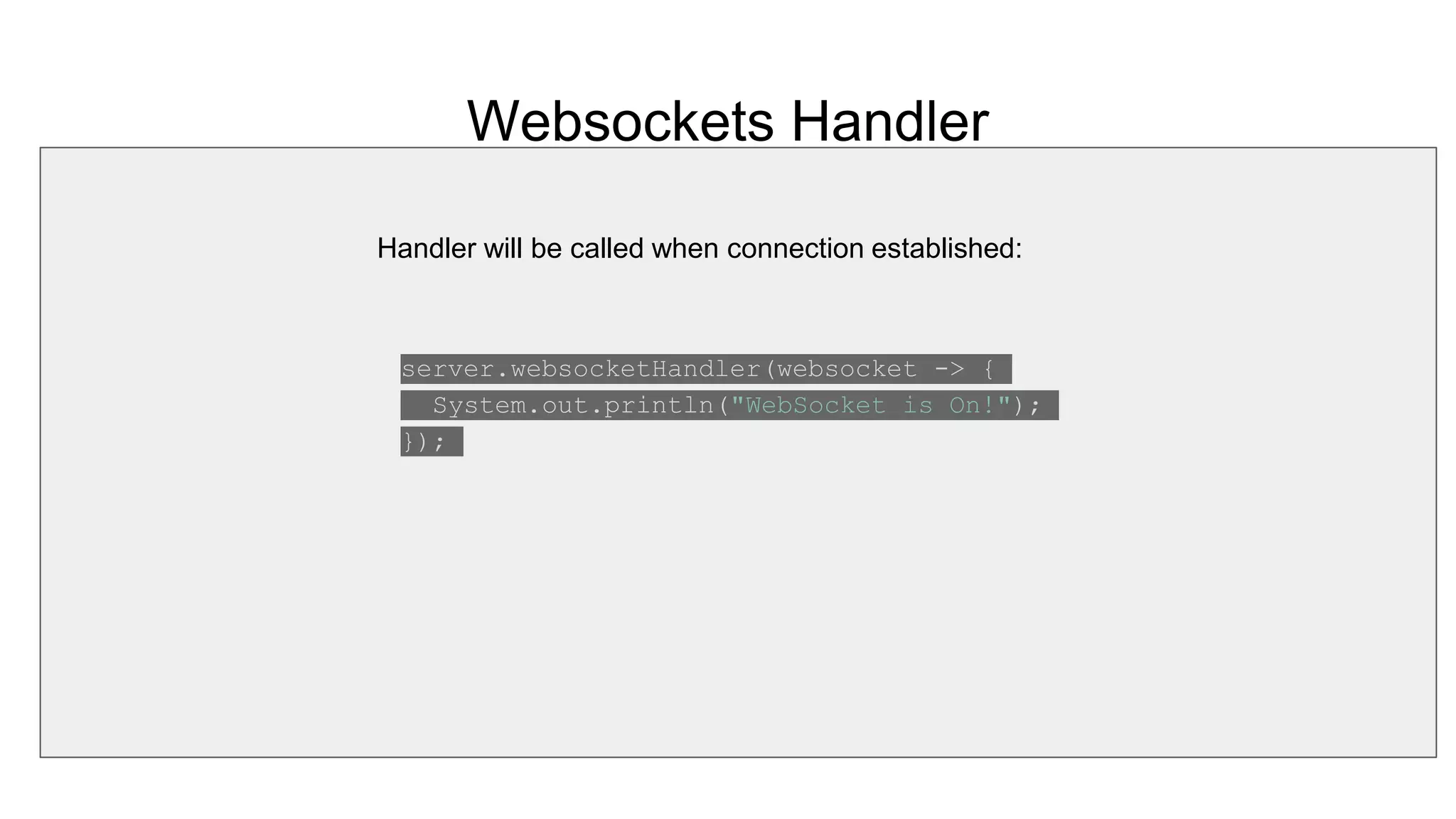 Websockets Handler
server.websocketHandler(websocket -> {
System.out.println("WebSocket is On!");
});
Handler will be called when connection established:
 