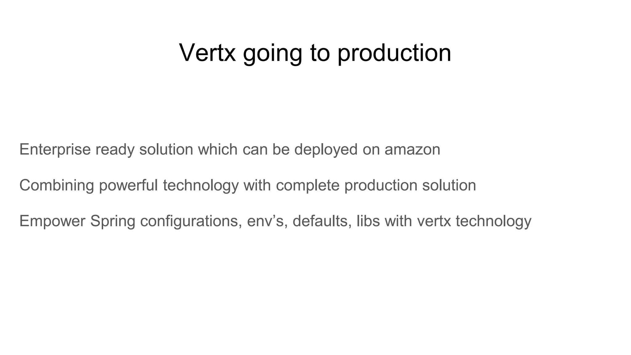 Vertx going to production
Enterprise ready solution which can be deployed on amazon
Combining powerful technology with complete production solution
Empower Spring configurations, env’s, defaults, libs with vertx technology
 
