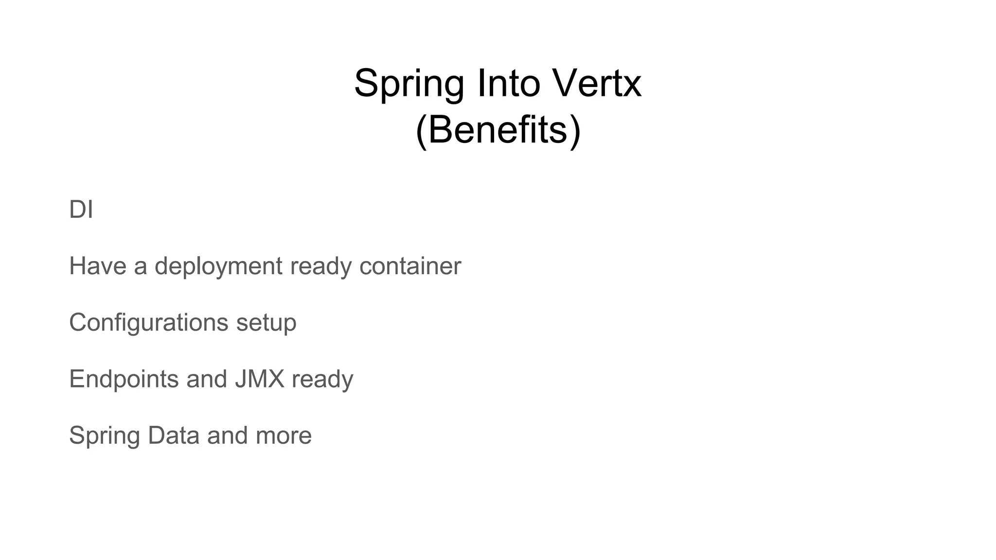 Spring Into Vertx
(Benefits)
DI
Have a deployment ready container
Configurations setup
Endpoints and JMX ready
Spring Data and more
 