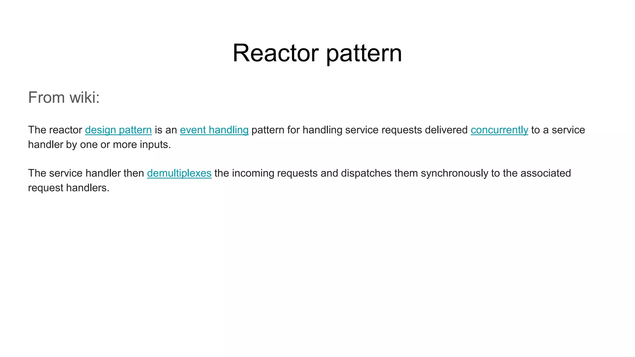 Reactor pattern
From wiki:
The reactor design pattern is an event handling pattern for handling service requests delivered concurrently to a service
handler by one or more inputs.
The service handler then demultiplexes the incoming requests and dispatches them synchronously to the associated
request handlers.
 