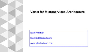 Vert.x for Microservices Architecture
Idan Fridman
Idan.frid@gmail.com
www.idanfridman.com
 
