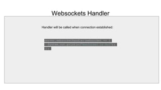 Websockets Handler
server.websocketHandler(websocket -> {
System.out.println("WebSocket is On!");
});
Handler will be called when connection established:
 