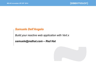 MILAN november 28th/29th 2014 
Samuele Dell'Angelo 
Build your reactive web application with Vert.x 
samuele@redhat.com – Red Hat 
 