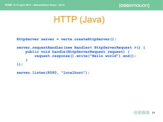 59
HTTP (JavaScript)
var vertx = require('vertx');
var server = vertx.createHttpServer();
server.requestHandler(function(r...