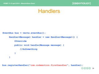 39
Handlers
EventBus bus = vertx.eventBus();
Handler<Message> handler = new Handler<Message>() {
@Override
public void han...