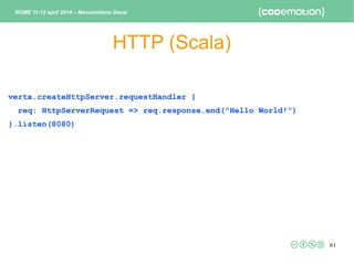 61
HTTP (Scala)
ROME 11-12 april 2014 – Massimiliano Dessì
vertx.createHttpServer.requestHandler {
req: HttpServerRequest ...
