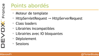 @FlorianBoulay#devoxxFr
Points abordés
➢
Moteur de template
➢
HttpServletRequest HttpServerRequest→
➢
Class loaders
➢
Librairies incompatibles
➢
Librairies avec IO bloquantes
➢
Déploiement
➢
Sessions
 