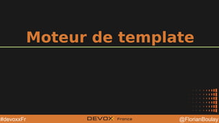 @YourTwitterHandle@YourTwitterHandle @FlorianBoulay#devoxxFr
Moteur de template
 