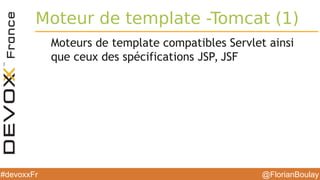 @FlorianBoulay#devoxxFr
Moteur de template -Tomcat (1)
Moteurs de template compatibles Servlet ainsi
que ceux des spécifications JSP, JSF
 