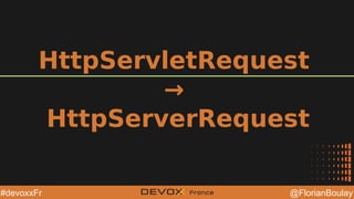 @YourTwitterHandle@YourTwitterHandle @FlorianBoulay#devoxxFr
HttpServletRequest
→
HttpServerRequest
 