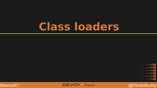 @YourTwitterHandle@YourTwitterHandle @FlorianBoulay#devoxxFr
Class loaders
 
