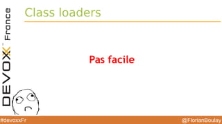 @FlorianBoulay#devoxxFr
Class loaders
Pas facile
 