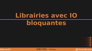 @YourTwitterHandle@YourTwitterHandle @FlorianBoulay#devoxxFr
Librairies avec IO
bloquantes
 