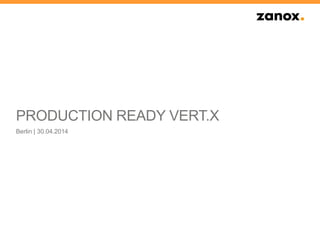 PRODUCTION READY VERT.X
Berlin | 30.04.2014
 