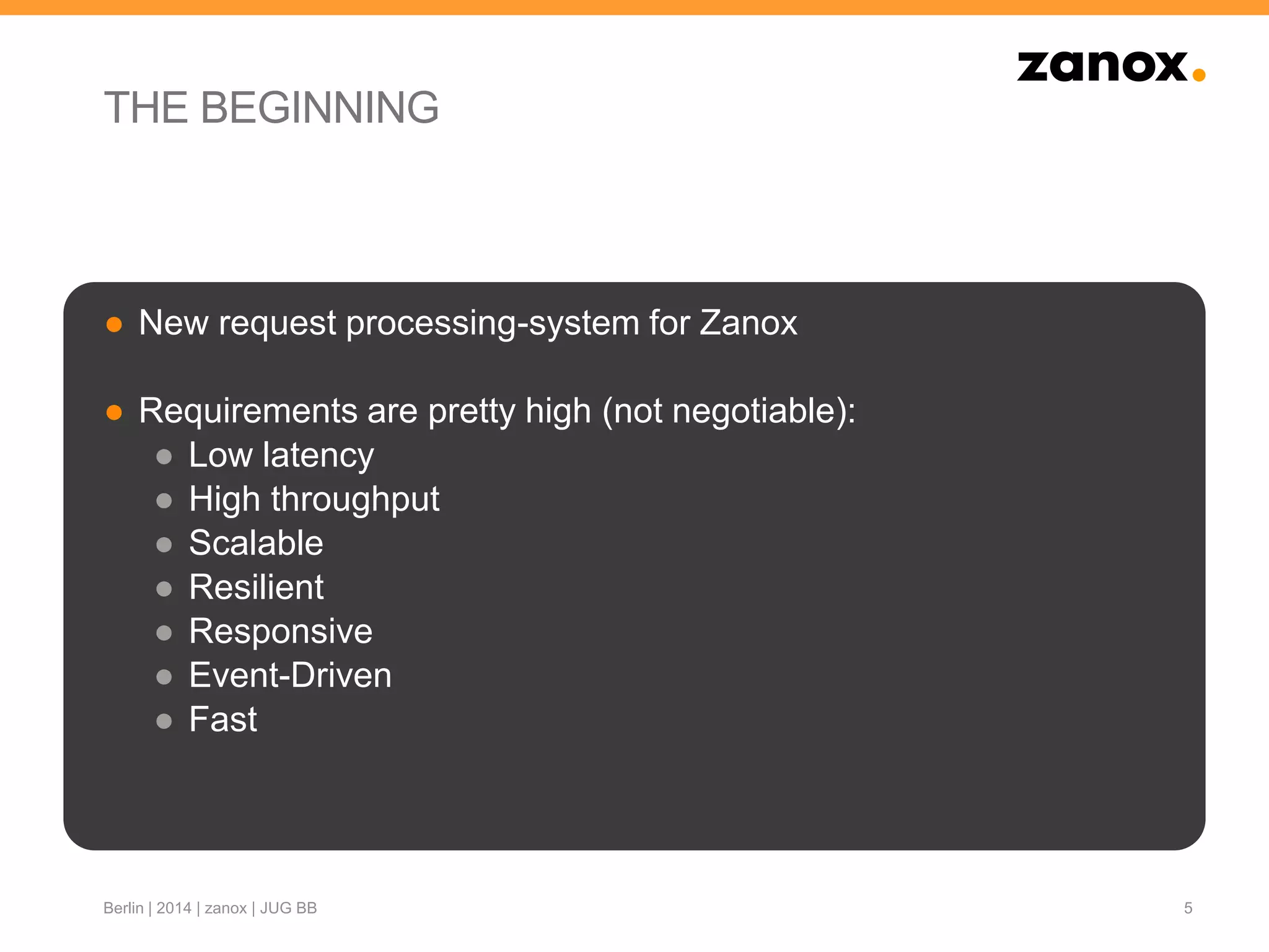 THE BEGINNING
● New request processing-system for Zanox
● Requirements are pretty high (not negotiable):
● Low latency
● High throughput
● Scalable
● Resilient
● Responsive
● Event-Driven
● Fast
5Berlin | 2014 | zanox | JUG BB
 