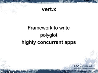 vert.x
Framework to write
polyglot,
highly concurrent apps
 