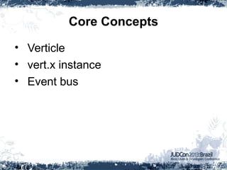 Core Concepts
• Verticle
• vert.x instance
• Event bus
 