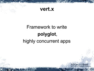 vert.x
Framework to write
polyglot,
highly concurrent apps
 