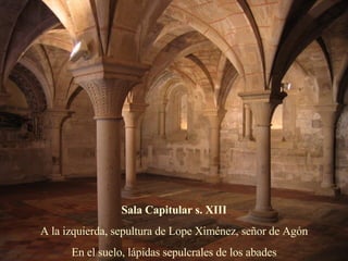 Sala Capitular s. XIII A la izquierda, sepultura de Lope Ximénez, señor de Agón En el suelo, lápidas sepulcrales de los abades 