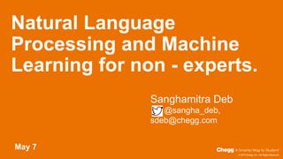 © 2019 Chegg, Inc. / All Rights Reserved
Natural Language
Processing and Machine
Learning for non - experts.
May 7
Sanghamitra Deb
@sangha_deb,
sdeb@chegg.com
 