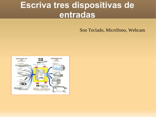 Escriva tres dispositivas de
          entradas
              Son Teclado, Micrófono, Webcam.
 