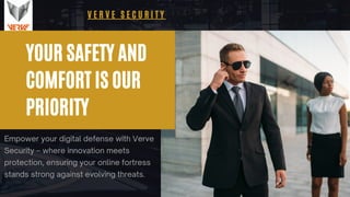 YOUR SAFETY AND
COMFORT IS OUR
PRIORITY
Empower your digital defense with Verve
Security – where innovation meets
protection, ensuring your online fortress
stands strong against evolving threats.
V E R V E S E C U R I T Y
 