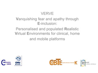 VERVE Vanquishingfear and apathythroughE-inclusion: Personalised and populatedRealisticVirtual Environments for clinical, home and mobile platforms 