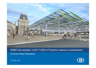 NMBS Vervoersplan 12/2017-2020 & Projecten stations & werkplaatsen
Provincie West-Vlaanderen
23 / 03 / 2017
 
