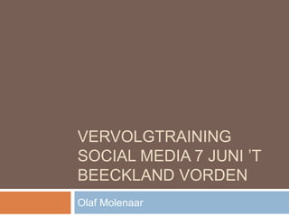 VERVOLGTRAINING
SOCIAL MEDIA 7 JUNI ’T
BEECKLAND VORDEN
Olaf Molenaar
 