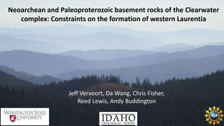 Neoarchean and Paleoproterozoic basement rocks of the Clearwater
complex: Constraints on the formation of western Laurentia
Jeff Vervoort, Da Wang, Chris Fisher,
Reed Lewis, Andy Buddington
 