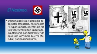 • Doctrina política e ideología de 
carácter totalitario, nacionalista 
y expansionista, además de rac 
ista yantisemita; fue impulsada 
en Alemania por Adolf Hitler de 
spués de la Primera Guerra Mu 
ndial. nacionalsocialismo. 
 