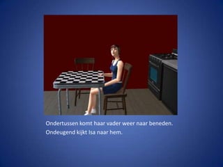 Ondertussen komt haar vader weer naar beneden.Ondeugend kijkt Isa naar hem.