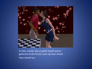 En dan, zonder dat ze gelijk beseft wat er gebeurd, drukt hij een zoen op haar mond.Haar eerste kus.