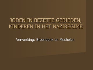 JODEN IN BEZETTE GEBIEDEN, KINDEREN IN HET NAZIREGIME Verwerking: Breendonk en Mechelen 