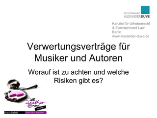 Kanzlei für Urheberrecht
                         & Entertainment Law
                         Berlin
                         www.alexander-duve.de


Verwertungsverträge für
 Musiker und Autoren
Worauf ist zu achten und welche
        Risiken gibt es?
 