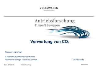 Verwertung von CO₂

 Nazmi Hamdan
 7. Semester, Fachhochschule Münster
 Fachbereich Energie · Gebäude · Umwelt                  29 März 2012

Stand: 2012-03-29   Antriebsforschung                            Nazmi Hamdan
 