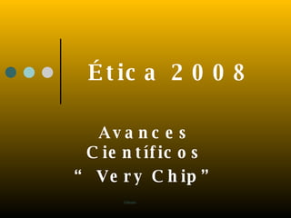 Ética 2008 Avances Científicos “  Very Chip” 
