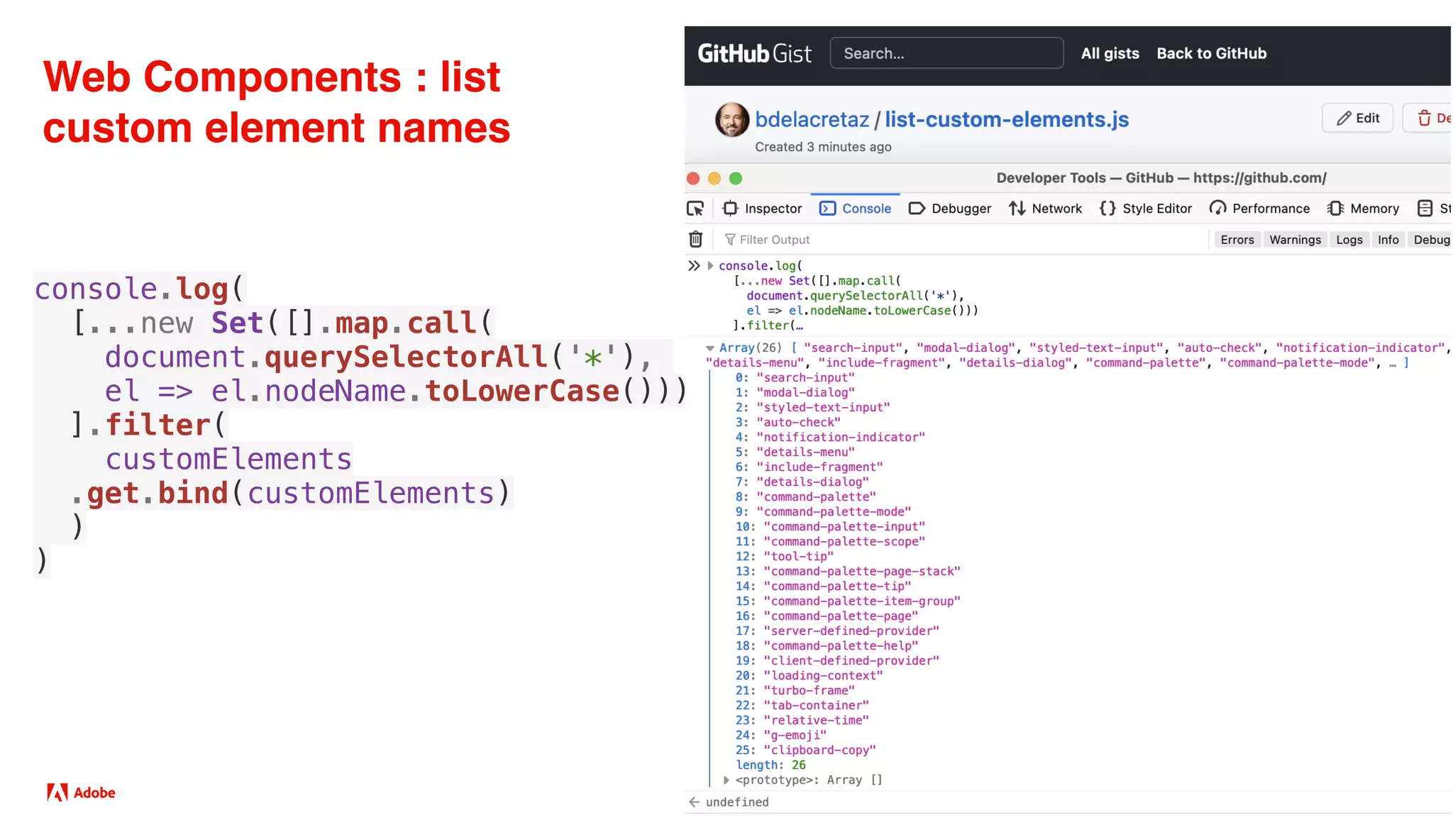 VanillaJS et la Web Platform :: Bertrand Delacrétaz, Adobe, 2023
Web Components : list
custom element names
console.log(
[...new Set([].map.call(
document.querySelectorAll('*'),
el => el.nodeName.toLowerCase()))
].filter(
customElements
.get.bind(customElements)
)
)
 