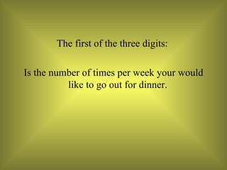 The first of the three digits:  Is the number of times per week your would like to go out for dinner. 