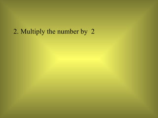 2. Multiply the number by  2  