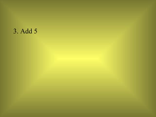 3. Add 5  