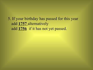 5. If your birthday has passed for this year add  1757  alternatively  add  1756   if it has not yet passed. 