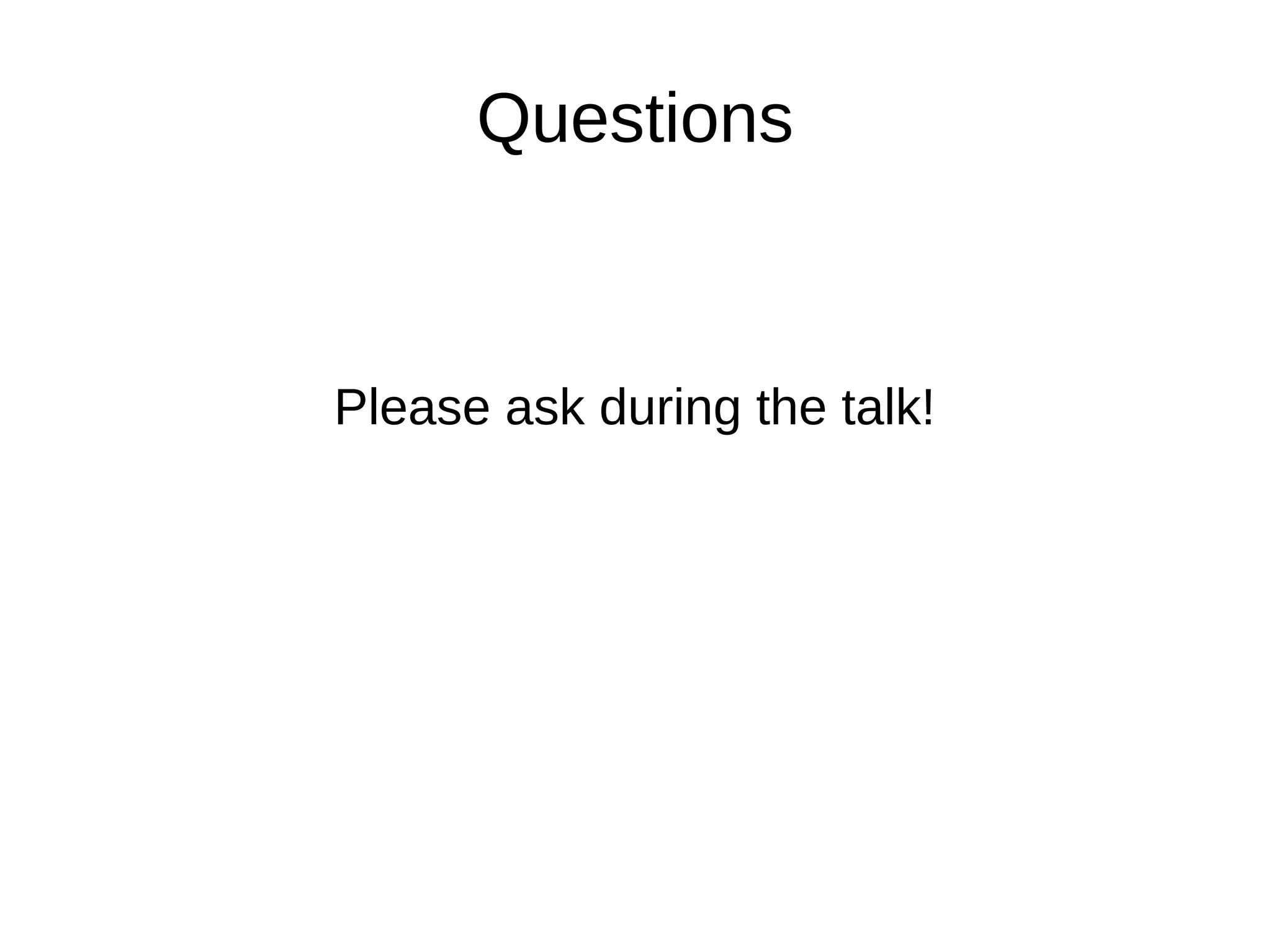 Questions
Please ask during the talk!
 