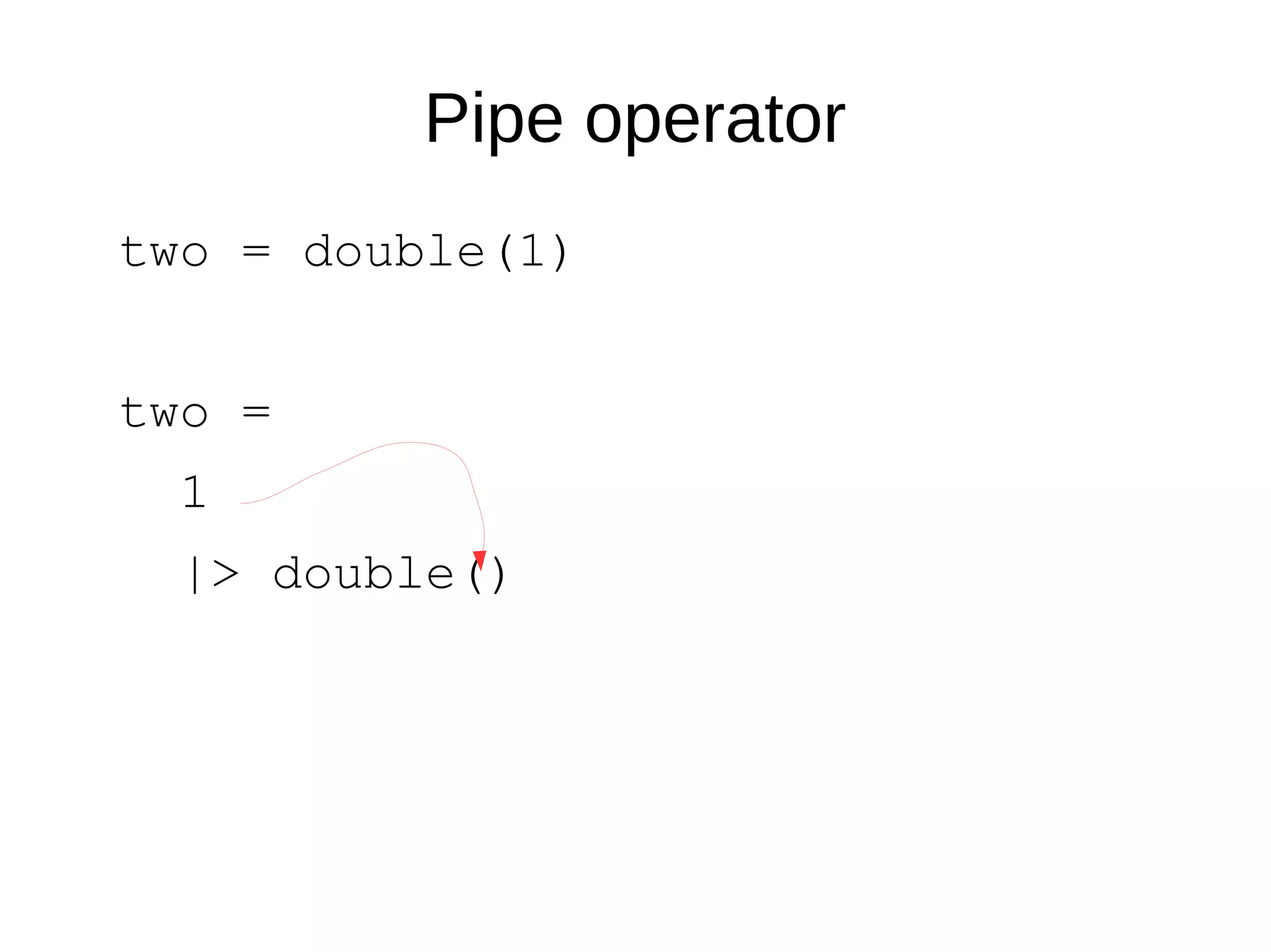 Pipe operator
two = double(1)
two =
1
|> double()
 