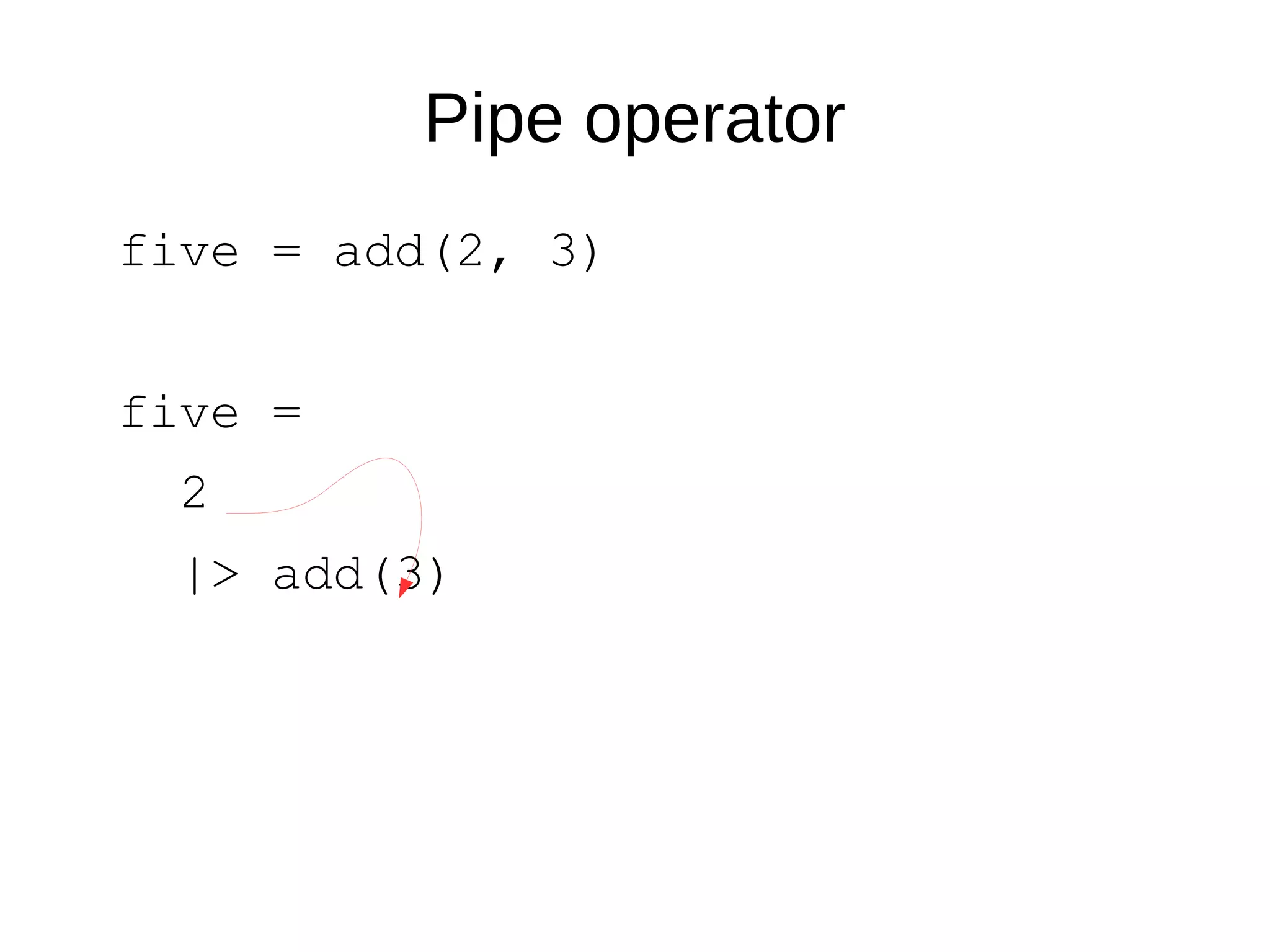 Pipe operator
five = add(2, 3)
five =
2
|> add(3)
 